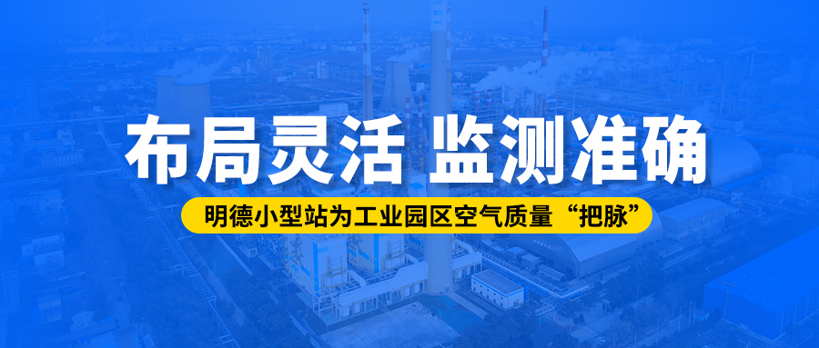 布局靈活、監(jiān)測準確丨明德小型站為工業(yè)園區(qū)空氣質(zhì)量“把脈”