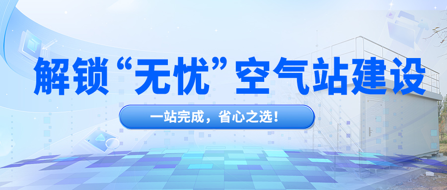 解鎖“無憂”空氣站建設(shè)，一站完成，省心之選！