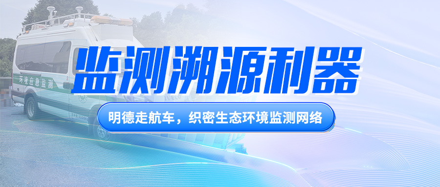 監(jiān)測(cè)溯源利器丨明德走航車，織密生態(tài)環(huán)境監(jiān)測(cè)網(wǎng)絡(luò)