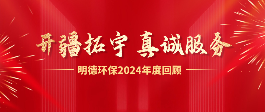 開疆拓宇，真誠服務(wù)丨 明德環(huán)保2024年度回顧